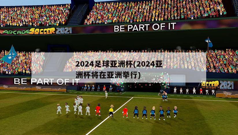 2024足球亚洲杯(2024亚洲杯将在亚洲举行)