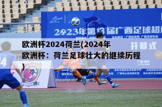 欧洲杯2024荷兰(2024年欧洲杯：荷兰足球壮大的继续历程)