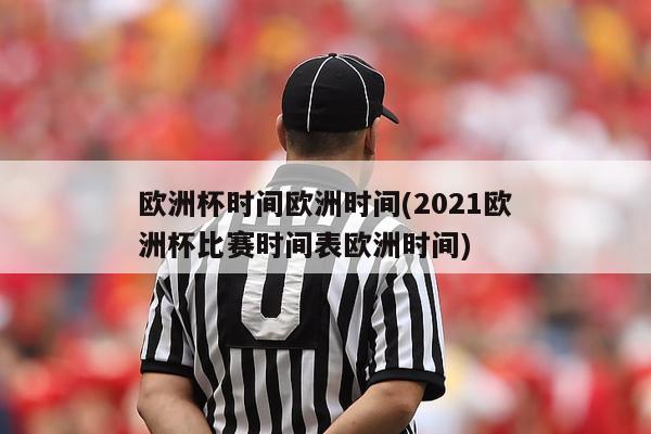 欧洲杯时间欧洲时间(2021欧洲杯比赛时间表欧洲时间)