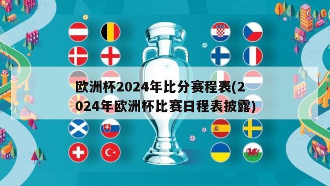 欧洲杯2024年比分赛程表(2024年欧洲杯比赛日程表披露)