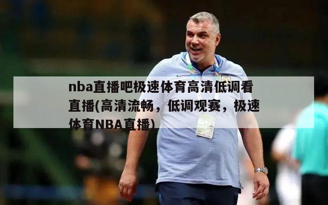 nba直播吧极速体育高清低调看直播(高清流畅，低调观赛，极速体育NBA直播)