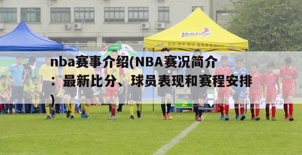 nba赛事介绍(NBA赛况简介：最新比分、球员表现和赛程安排)