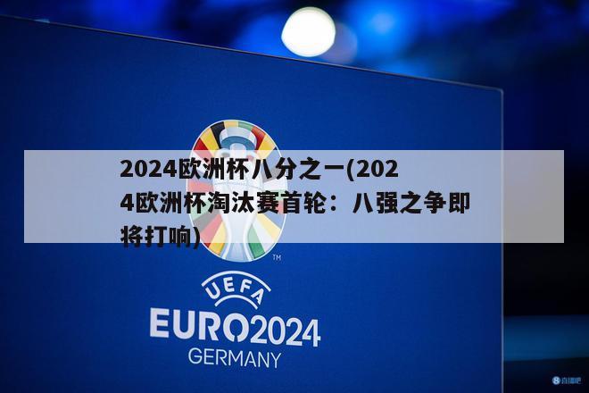 2024欧洲杯八分之一(2024欧洲杯淘汰赛首轮：八强之争即将打响)