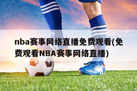 nba赛事网络直播免费观看(免费观看NBA赛事网络直播)