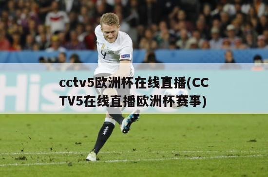 cctv5欧洲杯在线直播(CCTV5在线直播欧洲杯赛事)