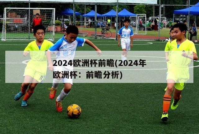 2024欧洲杯前瞻(2024年欧洲杯：前瞻分析)