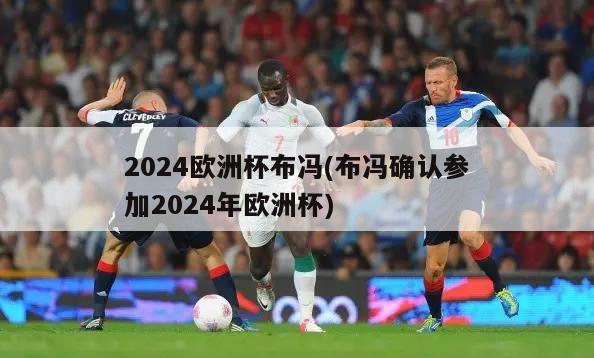 2024欧洲杯布冯(布冯确认参加2024年欧洲杯)