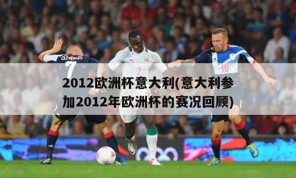 2012欧洲杯意大利(意大利参加2012年欧洲杯的赛况回顾)