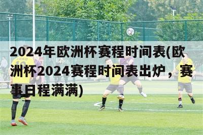 2024年欧洲杯赛程时间表(欧洲杯2024赛程时间表出炉，赛事日程满满)