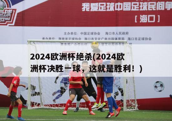 2024欧洲杯绝杀(2024欧洲杯决胜一球，这就是胜利！)