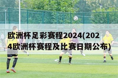 欧洲杯足彩赛程2024(2024欧洲杯赛程及比赛日期公布)