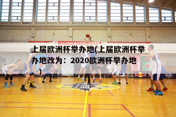 上届欧洲杯举办地(上届欧洲杯举办地改为：2020欧洲杯举办地。)