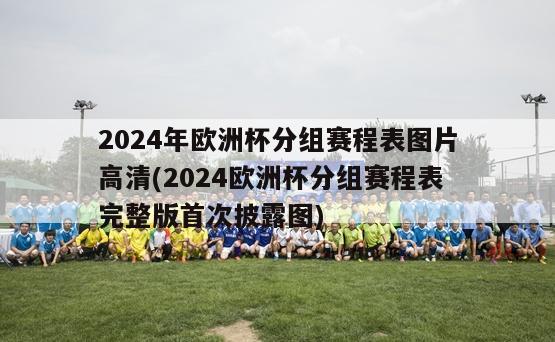 2024年欧洲杯分组赛程表图片高清(2024欧洲杯分组赛程表完整版首次披露图)