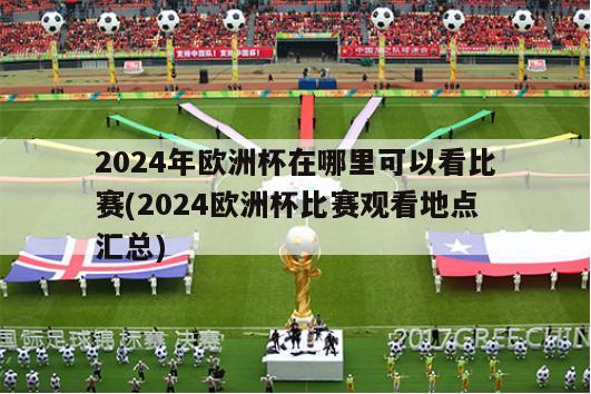 2024年欧洲杯在哪里可以看比赛(2024欧洲杯比赛观看地点汇总)