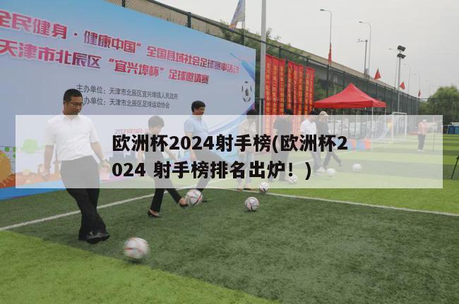 欧洲杯2024射手榜(欧洲杯2024 射手榜排名出炉！)