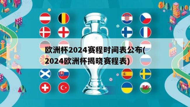 欧洲杯2024赛程时间表公布(2024欧洲杯揭晓赛程表)