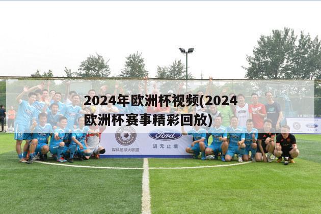 2024年欧洲杯视频(2024欧洲杯赛事精彩回放)