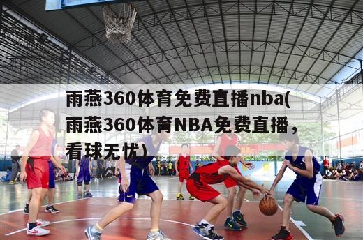 雨燕360体育免费直播nba(雨燕360体育NBA免费直播，看球无忧)