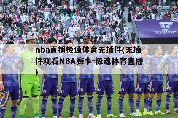 nba直播极速体育无插件(无插件观看NBA赛事-极速体育直播)