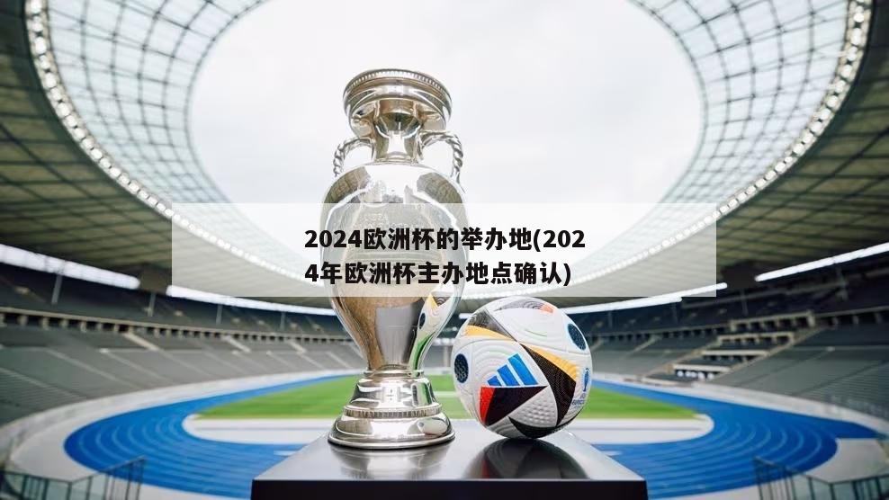 2024欧洲杯的举办地(2024年欧洲杯主办地点确认)