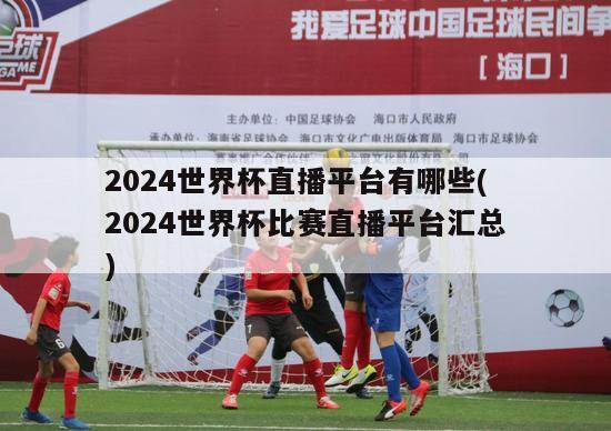 2024世界杯直播平台有哪些(2024世界杯比赛直播平台汇总)