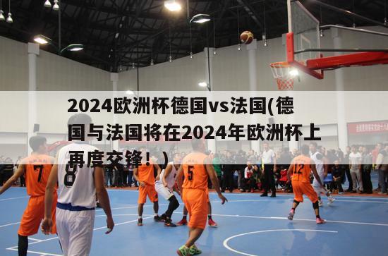 2024欧洲杯德国vs法国(德国与法国将在2024年欧洲杯上再度交锋！)