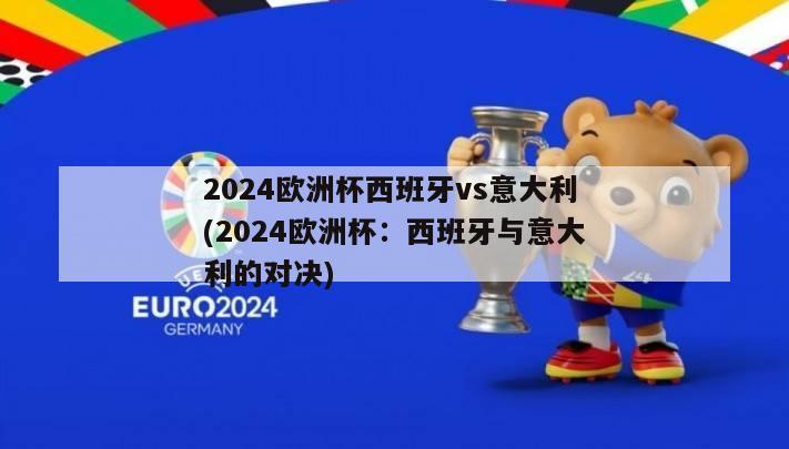 2024欧洲杯西班牙vs意大利(2024欧洲杯：西班牙与意大利的对决)