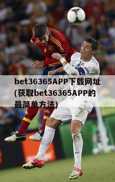 bet36365APP下载网址(获取bet36365APP的最简单方法)