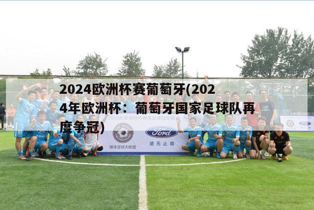 2024欧洲杯赛葡萄牙(2024年欧洲杯：葡萄牙国家足球队再度争冠)