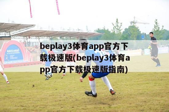 beplay3体育app官方下载极速版(beplay3体育app官方下载极速版指南)