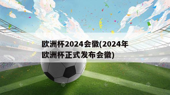 欧洲杯2024会徽(2024年欧洲杯正式发布会徽)