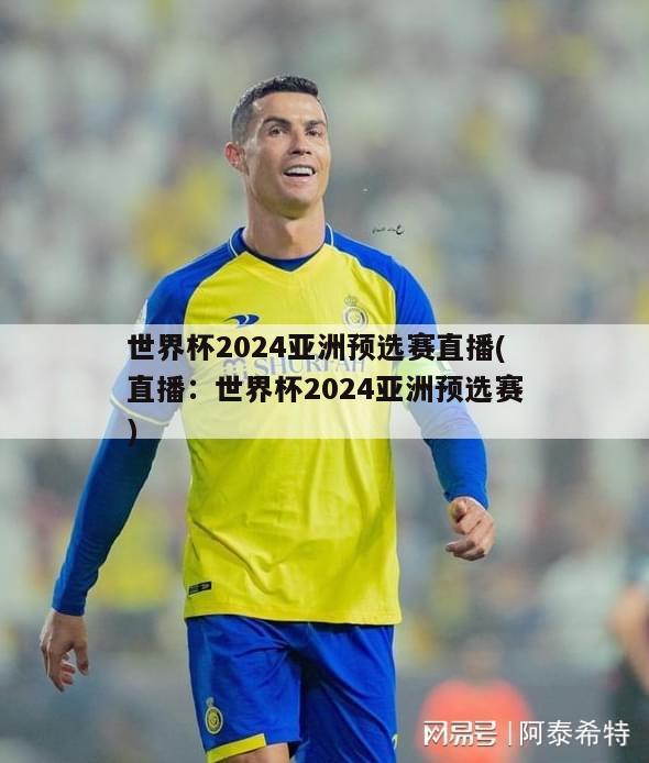 世界杯2024亚洲预选赛直播(直播：世界杯2024亚洲预选赛)