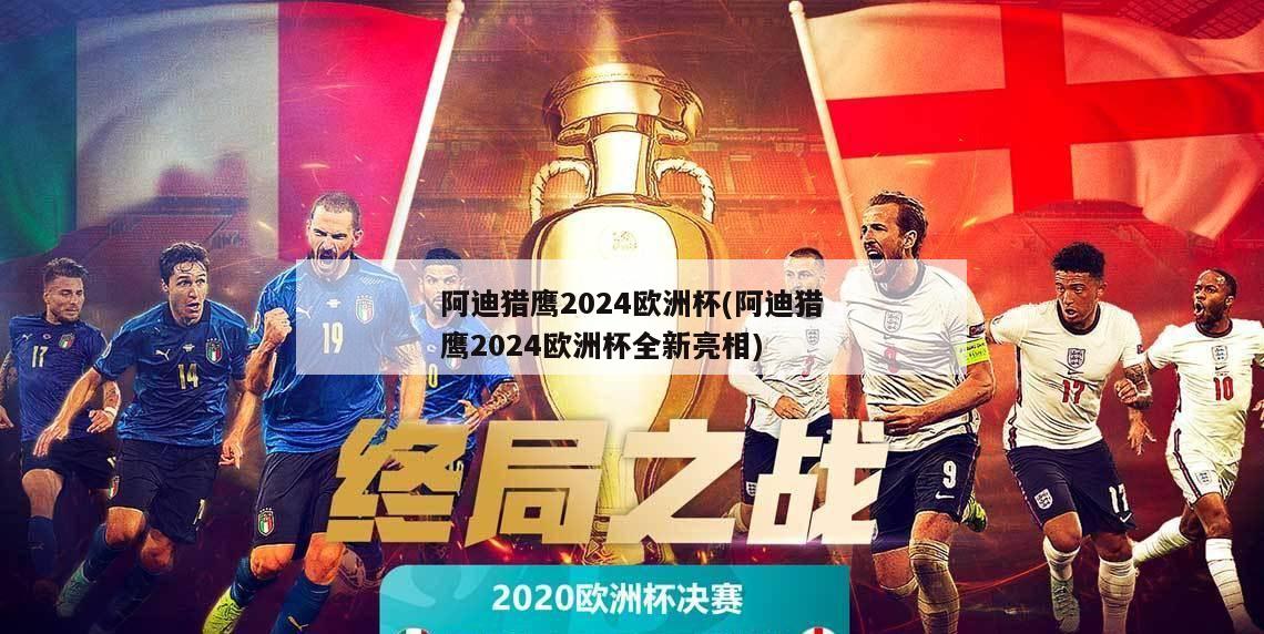 阿迪猎鹰2024欧洲杯(阿迪猎鹰2024欧洲杯全新亮相)