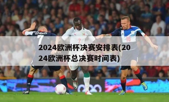 2024欧洲杯决赛安排表(2024欧洲杯总决赛时间表)