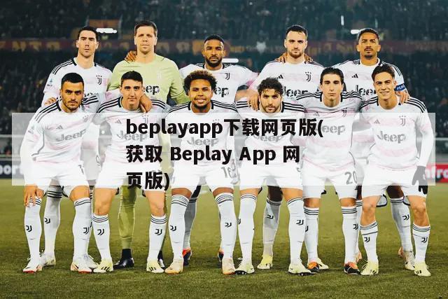 beplayapp下载网页版(获取 Beplay App 网页版)