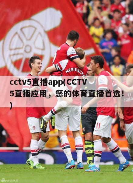 cctv5直播app(CCTV5直播应用，您的体育直播首选！)