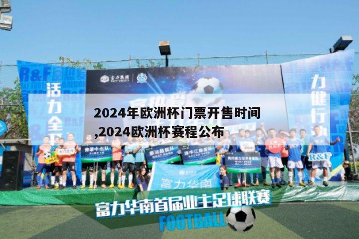 2024年欧洲杯门票开售时间 ,2024欧洲杯赛程公布