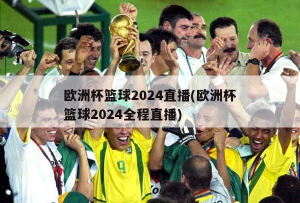 欧洲杯篮球2024直播(欧洲杯篮球2024全程直播)