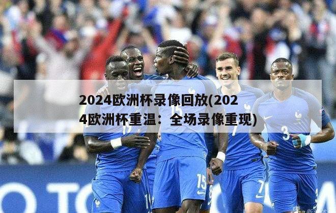 2024欧洲杯录像回放(2024欧洲杯重温：全场录像重现)