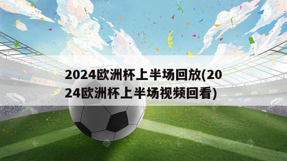 2024欧洲杯上半场回放(2024欧洲杯上半场视频回看)