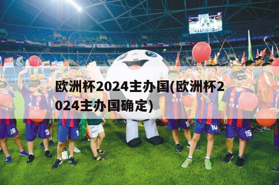 欧洲杯2024主办国(欧洲杯2024主办国确定)