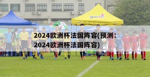 2024欧洲杯法国阵容(预测：2024欧洲杯法国阵容)