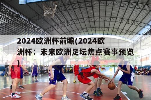 2024欧洲杯前瞻(2024欧洲杯：未来欧洲足坛焦点赛事预览)