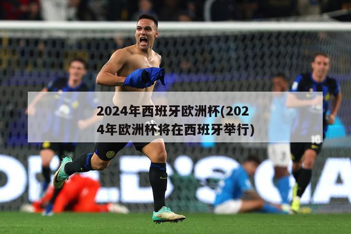 2024年西班牙欧洲杯(2024年欧洲杯将在西班牙举行)