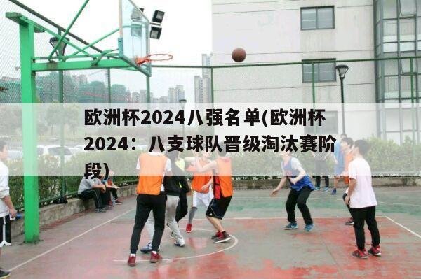 欧洲杯2024八强名单(欧洲杯2024：八支球队晋级淘汰赛阶段)