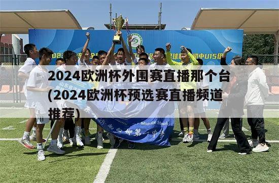 2024欧洲杯外围赛直播那个台(2024欧洲杯预选赛直播频道推荐)