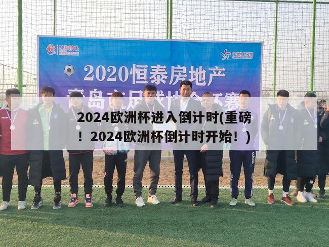 2024欧洲杯进入倒计时(重磅！2024欧洲杯倒计时开始！)