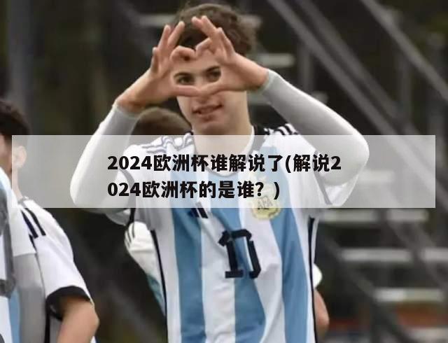 2024欧洲杯谁解说了(解说2024欧洲杯的是谁？)