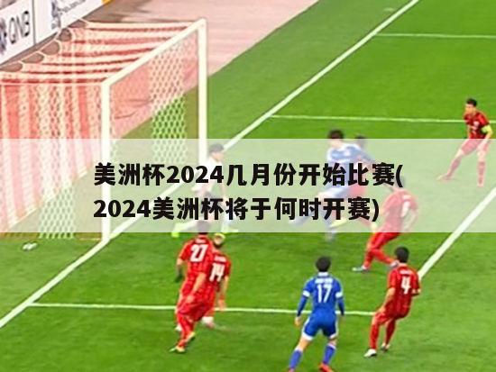 美洲杯2024几月份开始比赛(2024美洲杯将于何时开赛)