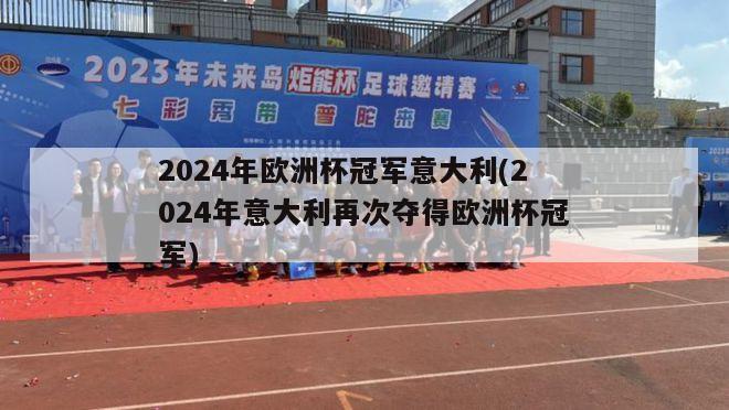 2024年欧洲杯冠军意大利(2024年意大利再次夺得欧洲杯冠军)